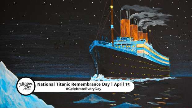 NATIONAL TITANIC REMEMBRANCE DAY   April 15