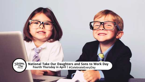 NATIONAL TAKE OUR DAUGHTERS AND SONS TO WORK DAY  Fourth Thursday in April