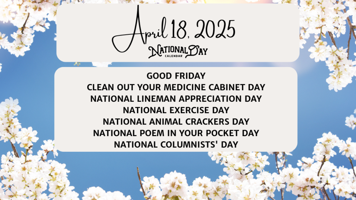 APRIL 18, 2025 | GOOD FRIDAY | CLEAN OUT YOUR MEDICINE CABINET DAY | NATIONAL LINEMAN APPRECIATION DAY | NATIONAL EXERCISE DAY | NATIONAL ANIMAL CRACKERS DAY | NATIONAL POEM IN YOUR POCKET DAY | NATIONAL COLUMNISTS' DAY