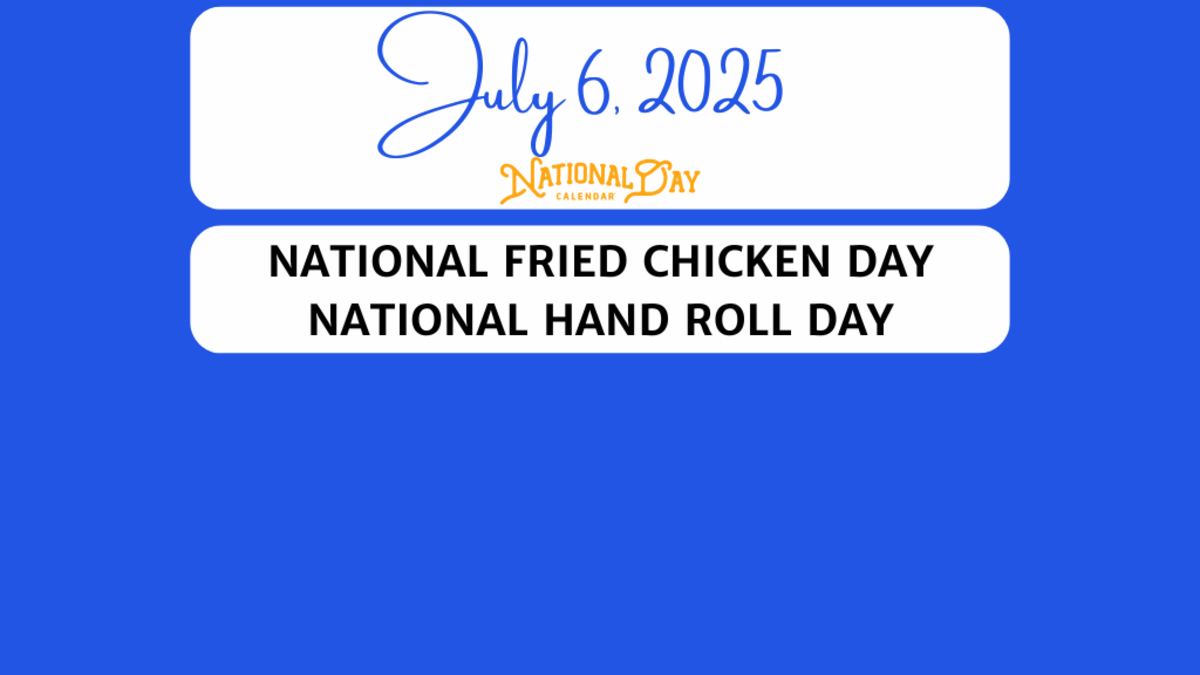 JULY 6, 2025 | NATIONAL FRIED CHICKEN DAY | NATIONAL HAND ROLL DAY