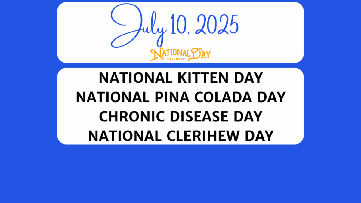 JULY 10, 2025 | NATIONAL KITTEN DAY | NATIONAL PINA COLADA DAY | CHRONIC DISEASE DAY | NATIONAL CLERIHEW DAY