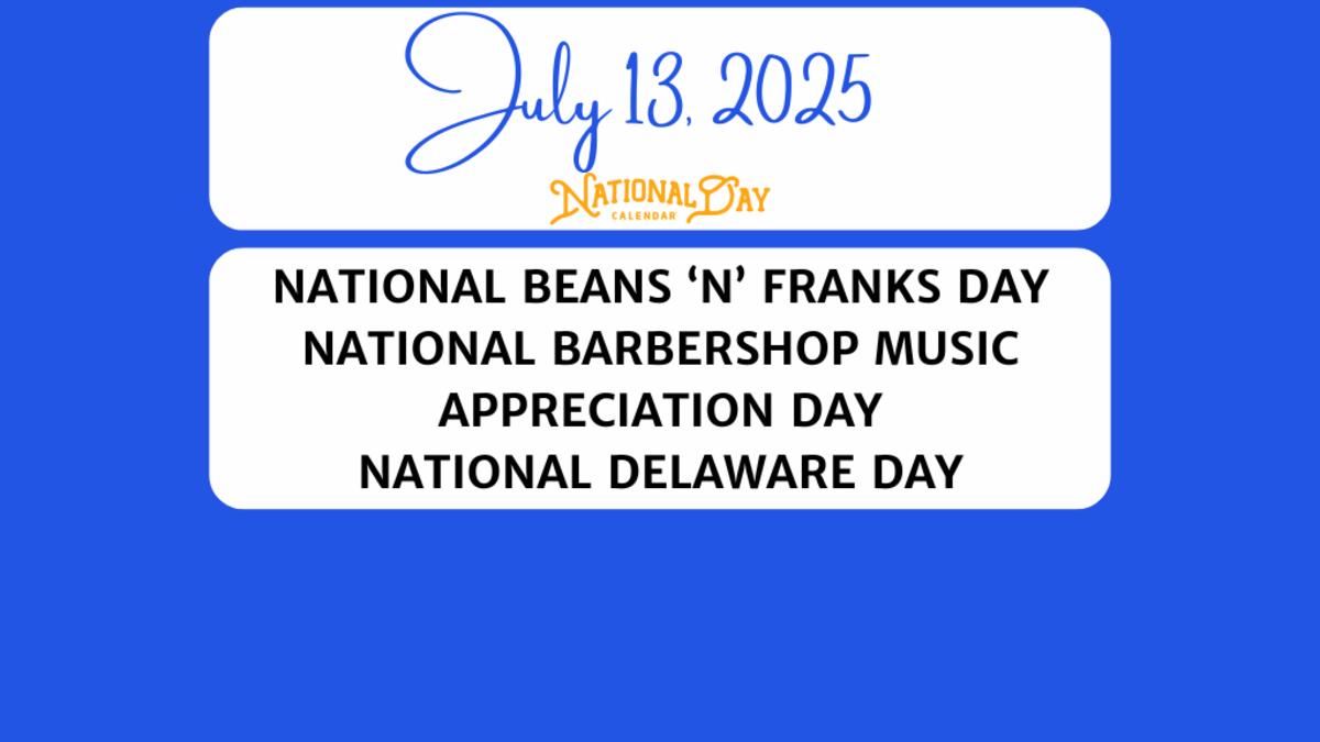 JULY 13, 2025 | NATIONAL BEANS ‘N’ FRANKS DAY | NATIONAL BARBERSHOP MUSIC APPRECIATION DAY | NATIONAL DELAWARE DAY