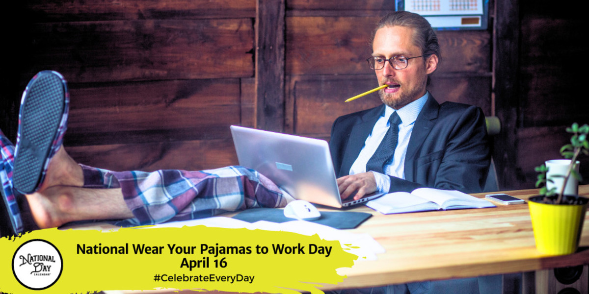 NATIONAL WEAR YOUR PAJAMAS TO WORK DAY - April 16 - National Day