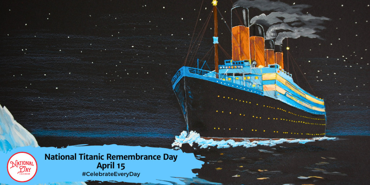 NATIONAL TITANIC REMEMBRANCE DAY April 15 National Day Calendar