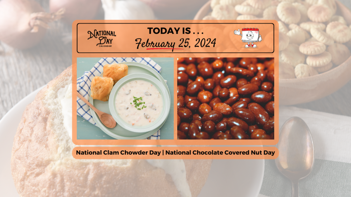FEBRUARY 25, 2024 NATIONAL CLAM CHOWDER DAY NATIONAL CHOCOLATECOVERED NUT DAY National