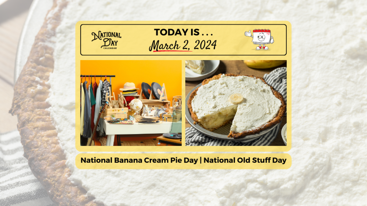 MARCH 2, 2024 NATIONAL PLAY OUTSIDE DAY NATIONAL OLD STUFF DAY NATIONAL BANANA CREAM PIE