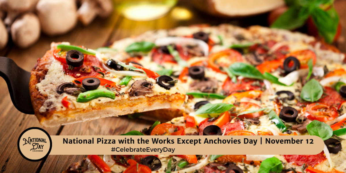 NOVEMBER 12, 2023 NATIONAL PIZZA WITH THE WORKS EXCEPT ANCHOVIES DAY