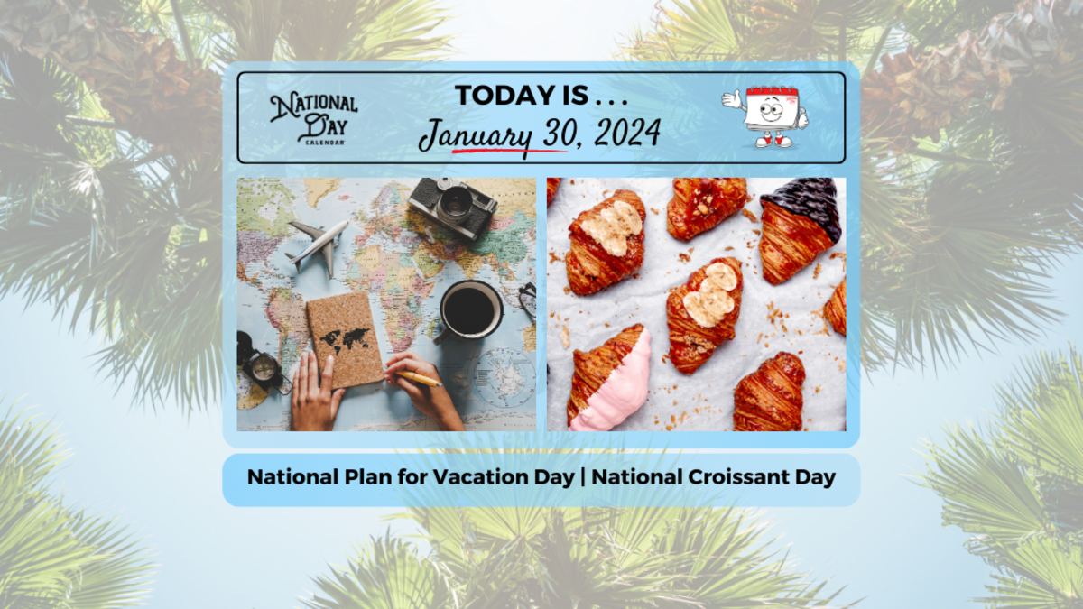 JANUARY 30, 2025 NATIONAL CROISSANT DAY NATIONAL PLAN FOR VACATION